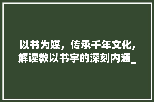 以书为媒，传承千年文化,解读教以书字的深刻内涵_教以书字的书意思是什么