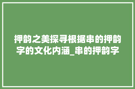 押韵之美探寻根据串的押韵字的文化内涵_串的押韵字是什么意思啊