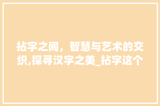 拈字之间，智慧与艺术的交织,探寻汉字之美_拈字这个词的意思是什么