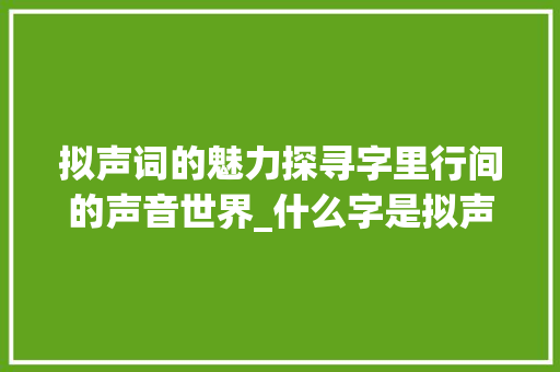 拟声词的魅力探寻字里行间的声音世界_什么字是拟声词的意思呢 英语单词
