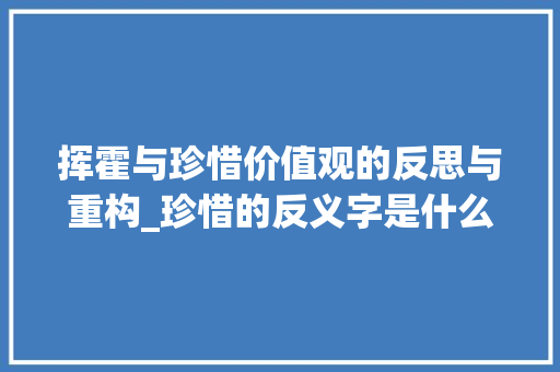 挥霍与珍惜价值观的反思与重构_珍惜的反义字是什么意思