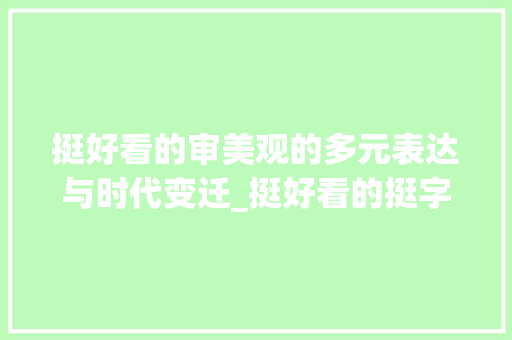 挺好看的审美观的多元表达与时代变迁_挺好看的挺字什么意思