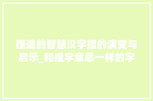 捏造的智慧汉字捏的演变与启示_和捏字意思一样的字 汉字拼音