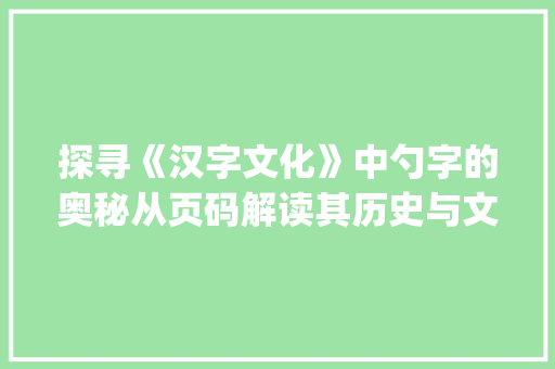 探寻《汉字文化》中勺字的奥秘从页码解读其历史与文化内涵_勺字的页码是什么意思