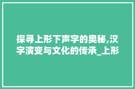 探寻上形下声字的奥秘,汉字演变与文化的传承_上形下声的字的意思是啥