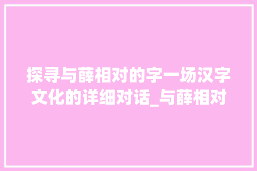探寻与薛相对的字一场汉字文化的详细对话_与薛相对的字是什么意思