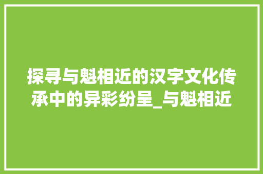 探寻与魁相近的汉字文化传承中的异彩纷呈_与魁相近意思的字有哪些