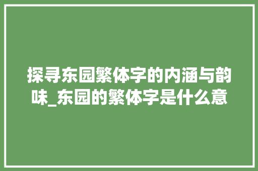 探寻东园繁体字的内涵与韵味_东园的繁体字是什么意思