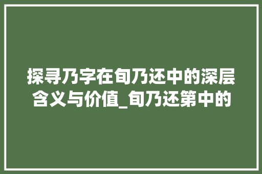 探寻乃字在旬乃还中的深层含义与价值_旬乃还第中的乃字的意思