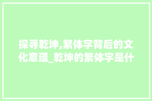 探寻乾坤,繁体字背后的文化意蕴_乾坤的繁体字是什么意思
