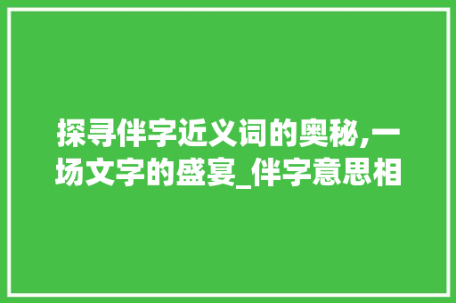 探寻伴字近义词的奥秘,一场文字的盛宴_伴字意思相近的字是什么