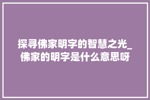 探寻佛家明字的智慧之光_佛家的明字是什么意思呀