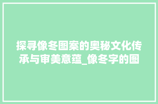 探寻像冬图案的奥秘文化传承与审美意蕴_像冬字的图案是什么意思