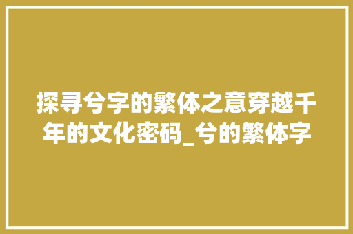 探寻兮字的繁体之意穿越千年的文化密码_兮的繁体字是什么意思