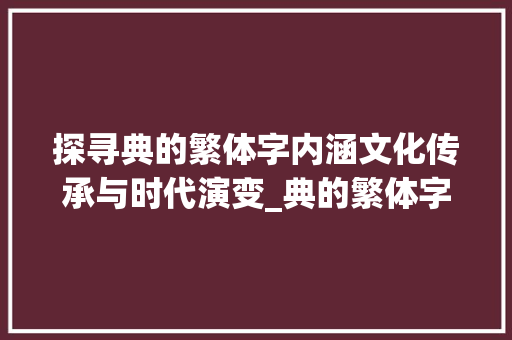 探寻典的繁体字内涵文化传承与时代演变_典的繁体字是什么意思