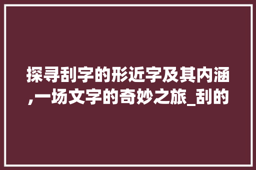 探寻刮字的形近字及其内涵,一场文字的奇妙之旅_刮的形近字是什么意思
