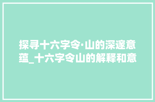 探寻十六字令·山的深邃意蕴_十六字令山的解释和意思