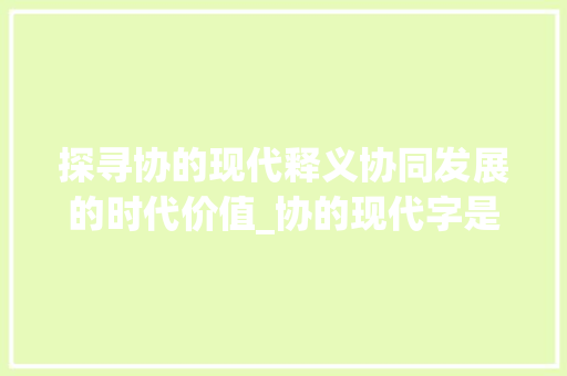 探寻协的现代释义协同发展的时代价值_协的现代字是什么意思呀