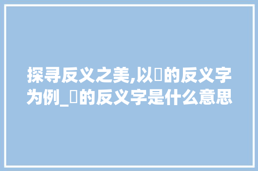 探寻反义之美,以妺的反义字为例_妺的反义字是什么意思