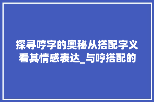 探寻哼字的奥秘从搭配字义看其情感表达_与哼搭配的字是什么意思