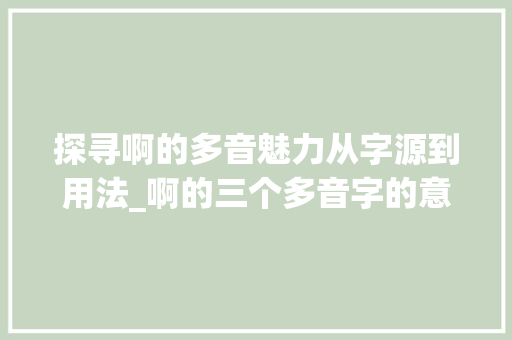 探寻啊的多音魅力从字源到用法_啊的三个多音字的意思