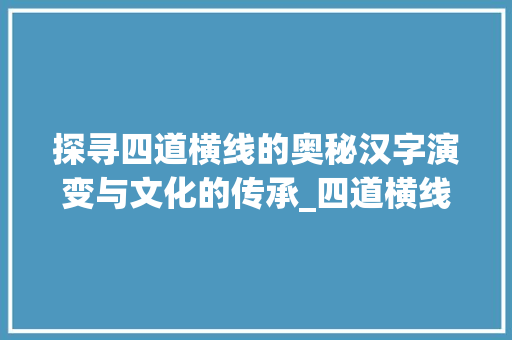 探寻四道横线的奥秘汉字演变与文化的传承_四道横线的字念什么意思