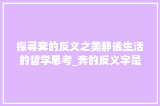 探寻奔的反义之美静谧生活的哲学思考_奔的反义字是什么意思