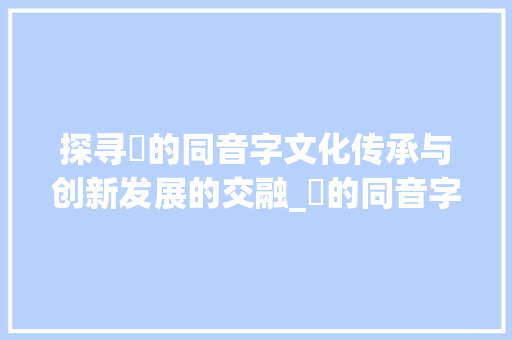 探寻奿的同音字文化传承与创新发展的交融_奿的同音字是什么意思