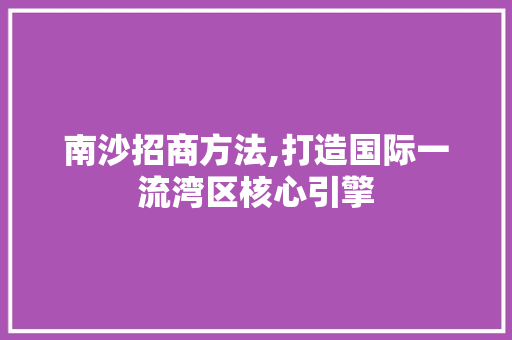 南沙招商方法,打造国际一流湾区核心引擎 古代典籍