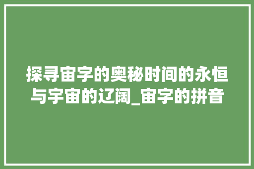 探寻宙字的奥秘时间的永恒与宇宙的辽阔_宙字的拼音念什么意思啊