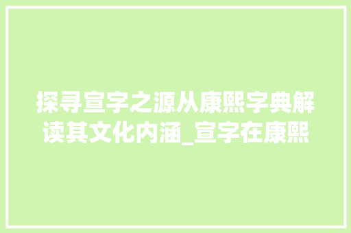 探寻宣字之源从康熙字典解读其文化内涵_宣字在康熙字典中的意思