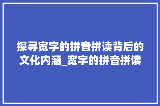 探寻宽字的拼音拼读背后的文化内涵_宽字的拼音拼读是什么意思
