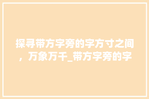 探寻带方字旁的字方寸之间，万象万千_带方字旁的字是什么意思
