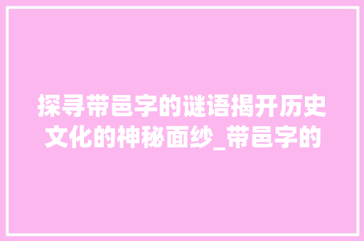 探寻带邑字的谜语揭开历史文化的神秘面纱_带邑字的谜语是什么意思