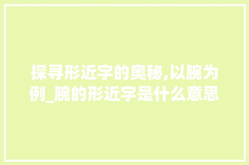 探寻形近字的奥秘,以腕为例_腕的形近字是什么意思