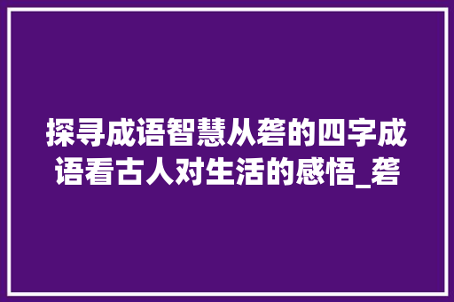 探寻成语智慧从砻的四字成语看古人对生活的感悟_砻的四字成语大全及意思