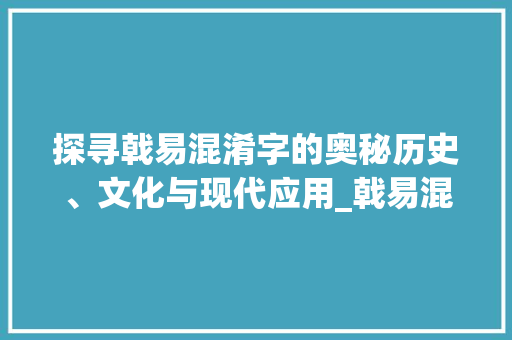 探寻戟易混淆字的奥秘历史、文化与现代应用_戟易混淆的字是什么意思