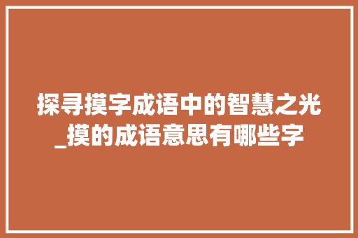 探寻摸字成语中的智慧之光_摸的成语意思有哪些字 近义词汇