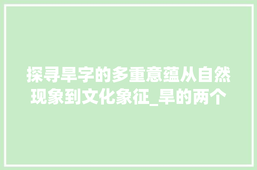 探寻旱字的多重意蕴从自然现象到文化象征_旱的两个意思是什么字