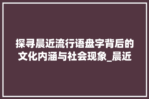 探寻晨近流行语盘字背后的文化内涵与社会现象_晨近最流行的盘字啥意思
