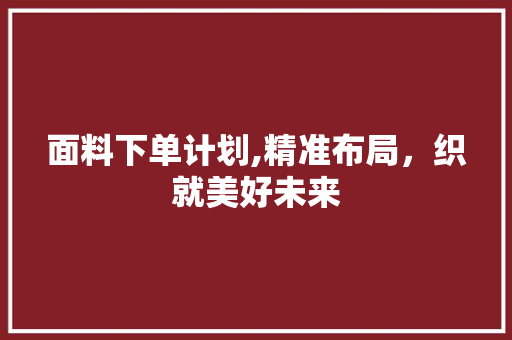 面料下单计划,精准布局，织就美好未来