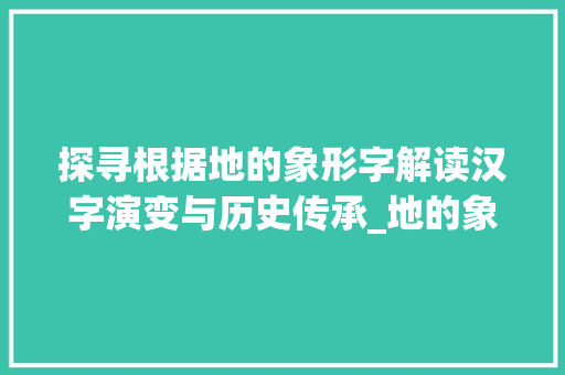 探寻根据地的象形字解读汉字演变与历史传承_地的象形字是什么意思
