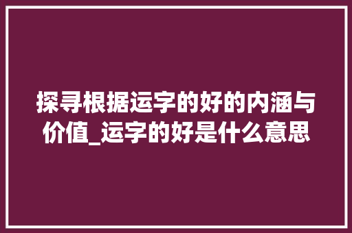 探寻根据运字的好的内涵与价值_运字的好是什么意思呀