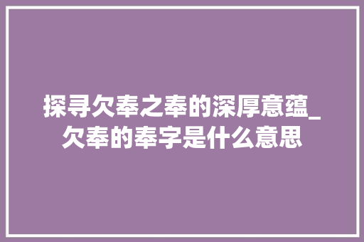 探寻欠奉之奉的深厚意蕴_欠奉的奉字是什么意思