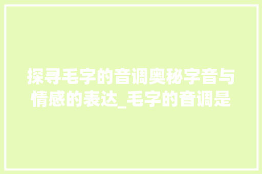探寻毛字的音调奥秘字音与情感的表达_毛字的音调是什么意思啊
