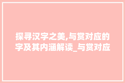 探寻汉字之美,与赏对应的字及其内涵解读_与赏对应的字是什么意思