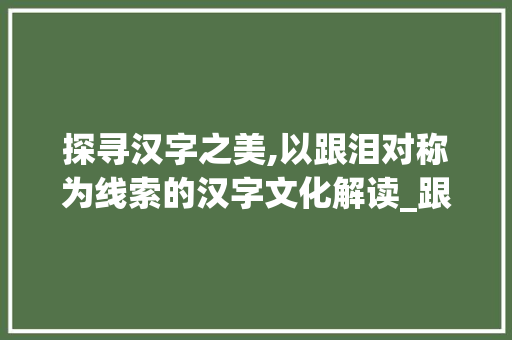 探寻汉字之美,以跟泪对称为线索的汉字文化解读_跟泪对称的字是什么意思