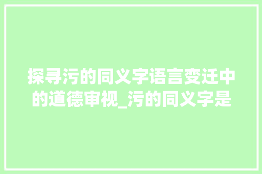 探寻污的同义字语言变迁中的道德审视_污的同义字是什么意思