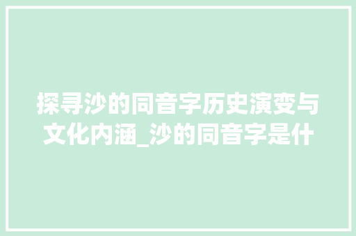 探寻沙的同音字历史演变与文化内涵_沙的同音字是什么意思