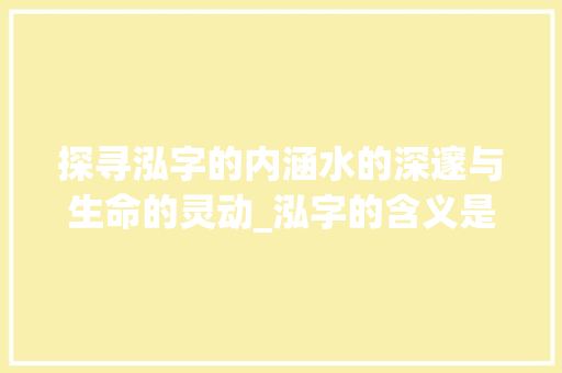 探寻泓字的内涵水的深邃与生命的灵动_泓字的含义是什么意思呢